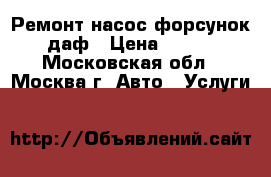 Ремонт насос форсунок даф › Цена ­ 100 - Московская обл., Москва г. Авто » Услуги   